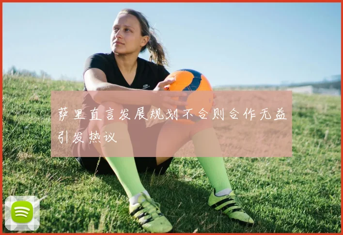 萨里直言发展规划不合则合作无益引发热议