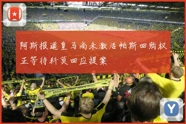 阿斯报道皇马尚未激活帕斯回购权正等待科莫回应提案