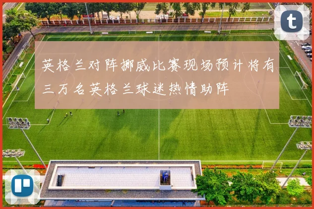 英格兰对阵挪威比赛现场预计将有三万名英格兰球迷热情助阵