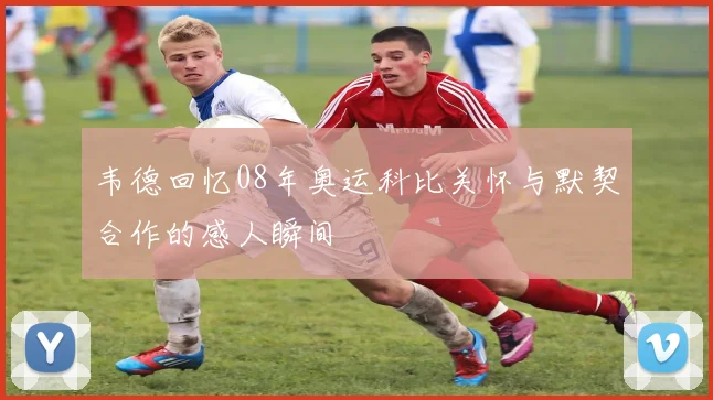 韦德回忆08年奥运科比关怀与默契合作的感人瞬间