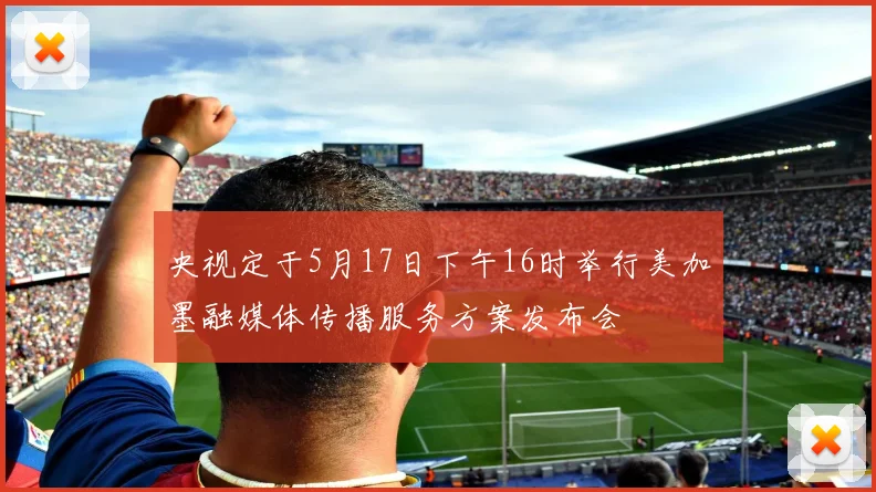 央视定于5月17日下午16时举行美加墨融媒体传播服务方案发布会