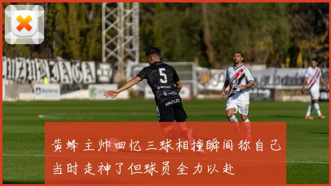 黄蜂主帅回忆三球相撞瞬间称自己当时走神了但球员全力以赴