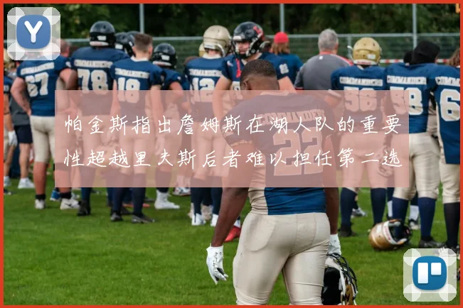 帕金斯指出詹姆斯在湖人队的重要性超越里夫斯后者难以担任第二选择