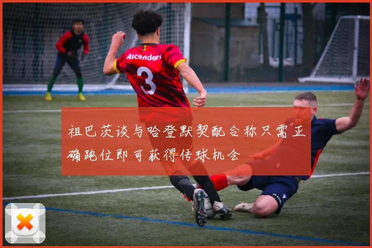 祖巴茨谈与哈登默契配合称只需正确跑位即可获得传球机会