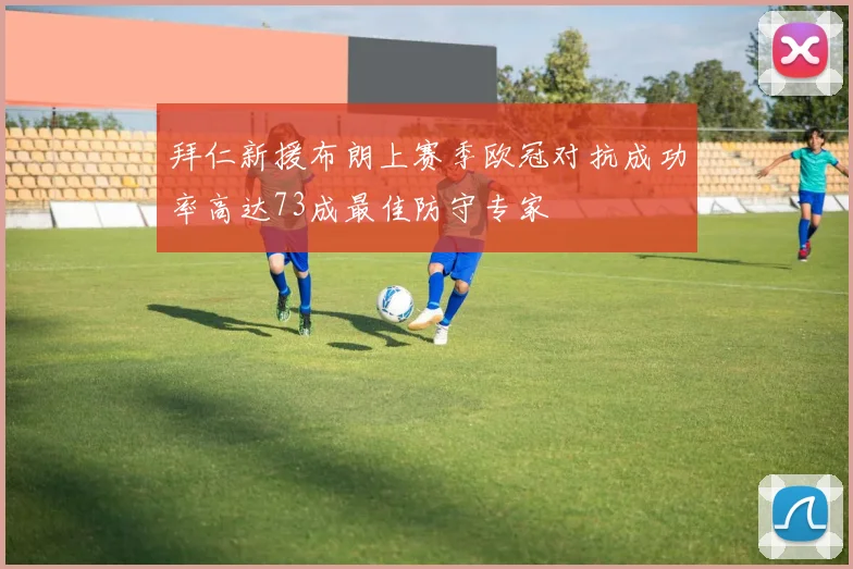 拜仁新援布朗上赛季欧冠对抗成功率高达73成最佳防守专家