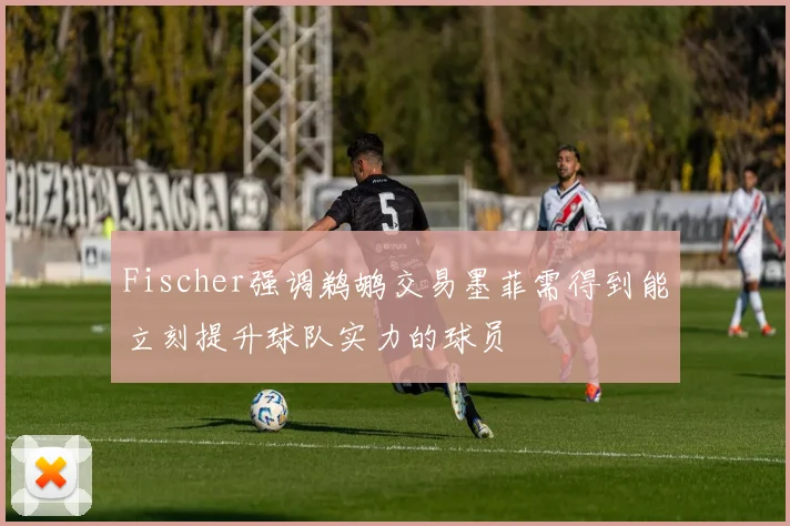 Fischer强调鹈鹕交易墨菲需得到能立刻提升球队实力的球员