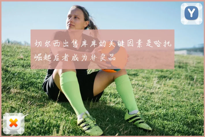 切尔西出售库库的关键因素是哈托崛起后者成为非卖品